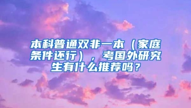 本科普通双非一本（家庭条件还行），考国外研究生有什么推荐吗？