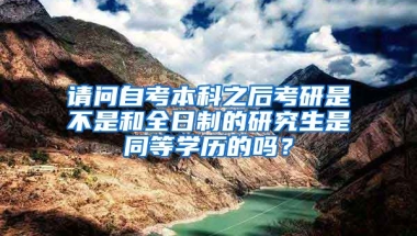 请问自考本科之后考研是不是和全日制的研究生是同等学历的吗？