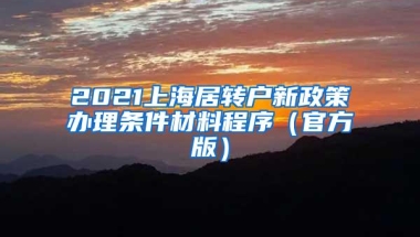 2021上海居转户新政策办理条件材料程序（官方版）