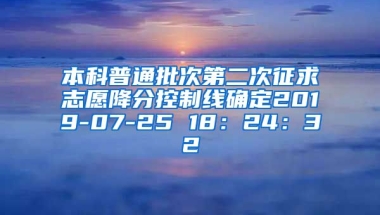 本科普通批次第二次征求志愿降分控制线确定2019-07-25 18：24：32