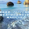 最新信息，2022上海应届生落户材料最晚提交时间为8月31号