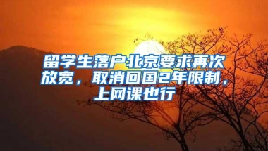 留学生落户北京要求再次放宽，取消回国2年限制，上网课也行