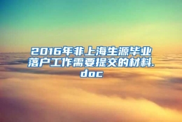 2016年非上海生源毕业落户工作需要提交的材料.doc