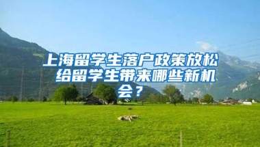 上海留学生落户政策放松 给留学生带来哪些新机会？