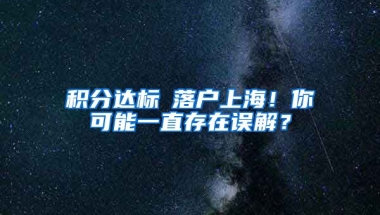 积分达标≠落户上海！你可能一直存在误解？