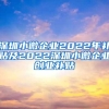 深圳小微企业2022年补贴及2022深圳小微企业创业补贴