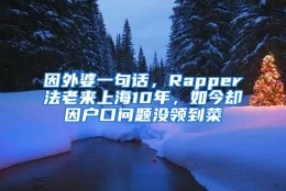 因外婆一句话，Rapper法老来上海10年，如今却因户口问题没领到菜