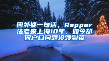 因外婆一句话，Rapper法老来上海10年，如今却因户口问题没领到菜