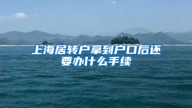 上海居转户拿到户口后还要办什么手续