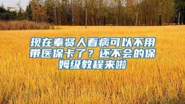 现在奉贤人看病可以不用带医保卡了？还不会的保姆级教程来啦