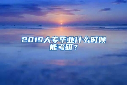 2019大专毕业什么时候能考研？