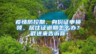 疫情防控期，身份证申换领、居住证逾期怎么办？戳进来告诉你→