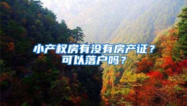 小产权房有没有房产证？可以落户吗？