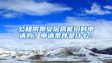 公租房跟安居房能同时申请吗？申请条件是什么？