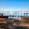 深圳人社“成绩单”来了！2021年引进各类人才25.6万人