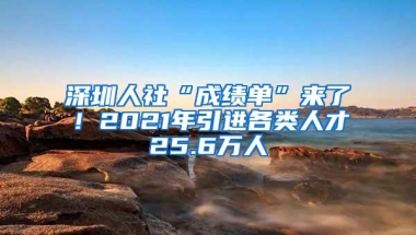 深圳人社“成绩单”来了！2021年引进各类人才25.6万人