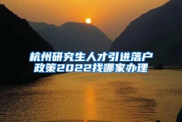 杭州研究生人才引进落户政策2022找哪家办理