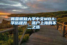 韩国明知大学中文MBA：学历提升、落户上海的不二之选