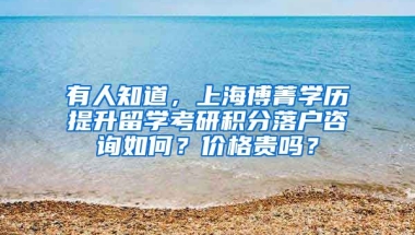 有人知道，上海博菁学历提升留学考研积分落户咨询如何？价格贵吗？