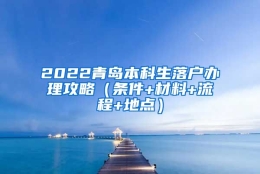 2022青岛本科生落户办理攻略（条件+材料+流程+地点）