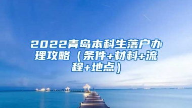 2022青岛本科生落户办理攻略（条件+材料+流程+地点）