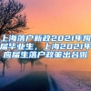 上海落户新政2021年应届毕业生，上海2021年应届生落户政策出台啦