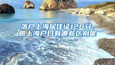 落户上海居住证120分，跟上海户口有哪些区别呢？