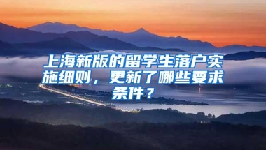 上海新版的留学生落户实施细则，更新了哪些要求条件？