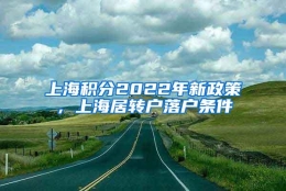 上海积分2022年新政策，上海居转户落户条件