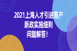 2021上海人才引进落户新政策实施细则问题解答!非沪籍一定要看！