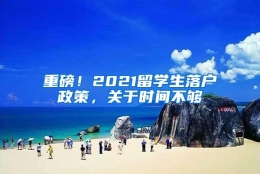 重磅！2021留学生落户政策，关于时间不够