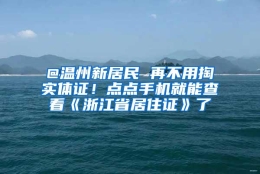 @温州新居民 再不用掏实体证！点点手机就能查看《浙江省居住证》了