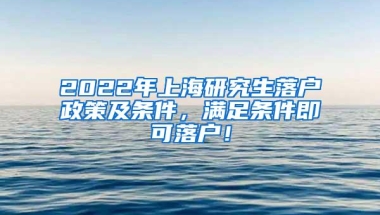 2022年上海研究生落户政策及条件，满足条件即可落户！