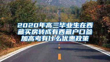 2020年高三毕业生在西藏买房转成有西藏户口参加高考有什么优惠政策