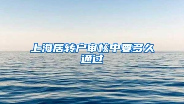 上海居转户审核中要多久通过