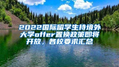 2022国际留学生持境外大学offer置换政策即将开放，各校要求汇总