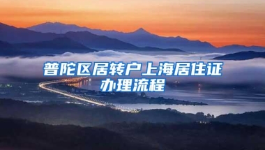 普陀区居转户上海居住证办理流程