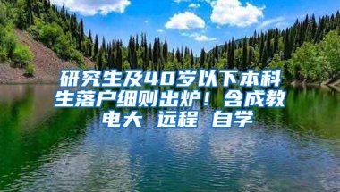 研究生及40岁以下本科生落户细则出炉！含成教 电大 远程 自学