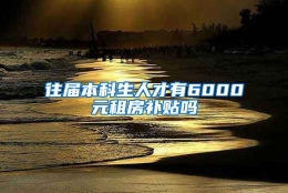 往届本科生人才有6000元租房补贴吗