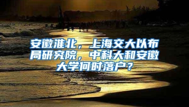 安徽淮北，上海交大以布局研究院，中科大和安徽大学何时落户？