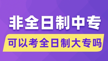 非全日制中专可以考全日制大专吗