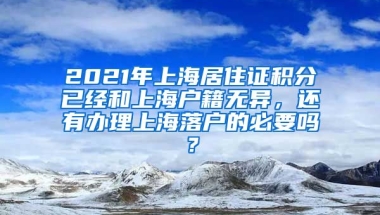 2021年上海居住证积分已经和上海户籍无异，还有办理上海落户的必要吗？