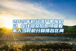 2021年积分落户申报启动 在线提交后即可查看本人当时积分和排名区间