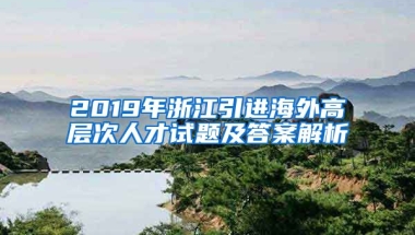 2019年浙江引进海外高层次人才试题及答案解析