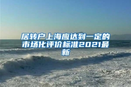 居转户上海应达到一定的市场化评价标准2021最新