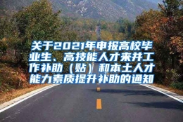 关于2021年申报高校毕业生、高技能人才来并工作补助（贴）和本土人才能力素质提升补助的通知