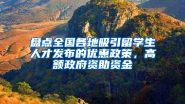 盘点全国各地吸引留学生人才发布的优惠政策，高额政府资助资金