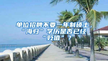 单位招聘不要一年制硕士，“海归”学历是否已经“贬值”？