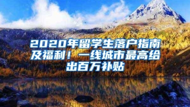 2020年留学生落户指南及福利！一线城市最高给出百万补贴