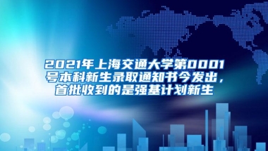 2021年上海交通大学第0001号本科新生录取通知书今发出，首批收到的是强基计划新生